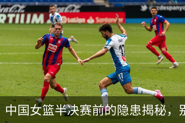 中国女篮半决赛前的隐患揭秘，别轻敌哦！